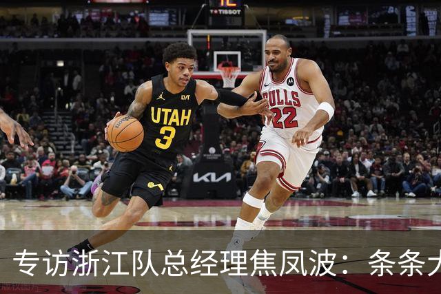 专访浙江队总经理焦凤波：条条大路 不走捷径