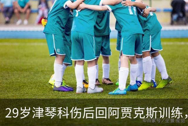 29岁津琴科伤后回阿贾克斯训练，合同已到期身份仍是自由身